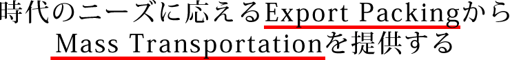 時代のニーズに応えるExport packingからMass Transportationを提供する