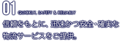 信頼をもとに、迅速かつ安全・確実な物流サービスをご提供。