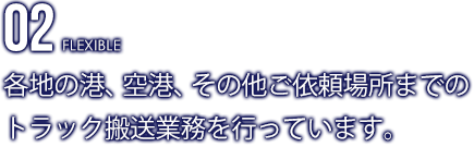 各地の港、空港、その他ご依頼場所までのトラック搬送業務を行っています。